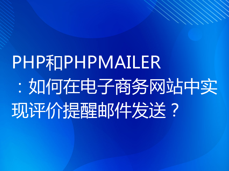 PHP和PHPMAILER：如何在电子商务网站中实现评价提醒邮件发送？