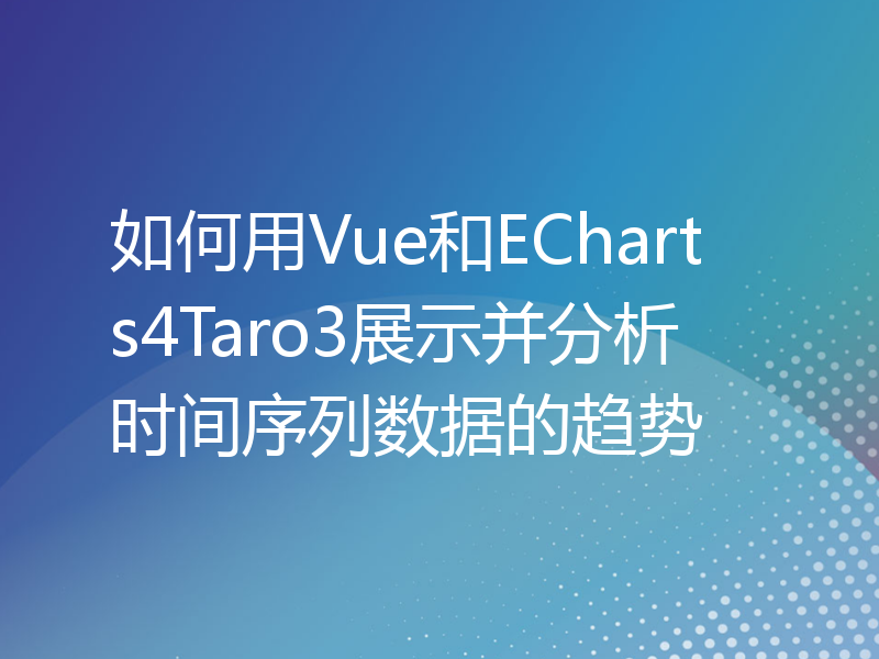 如何用Vue和ECharts4Taro3展示并分析时间序列数据的趋势