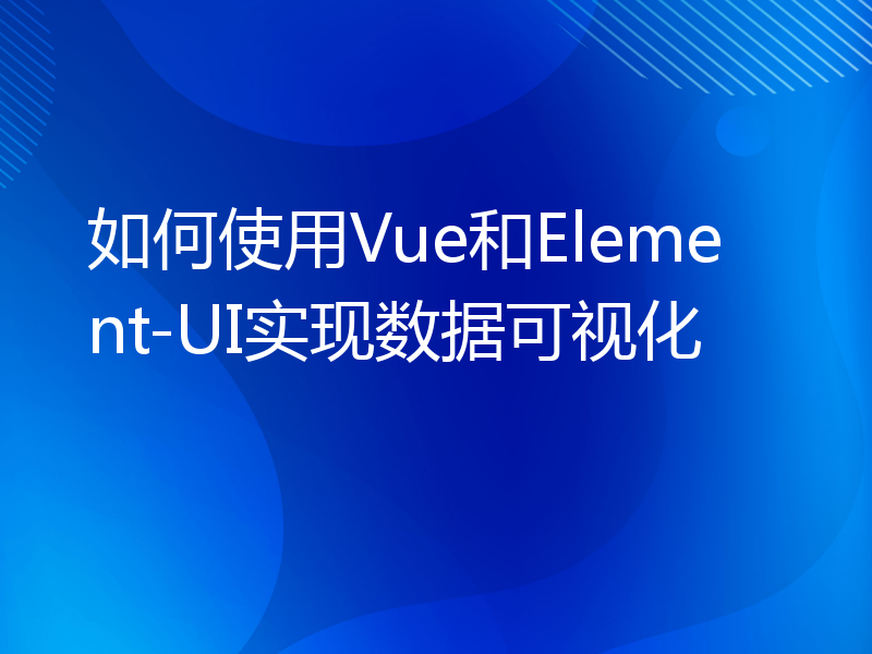 如何使用Vue和Element-UI实现数据可视化