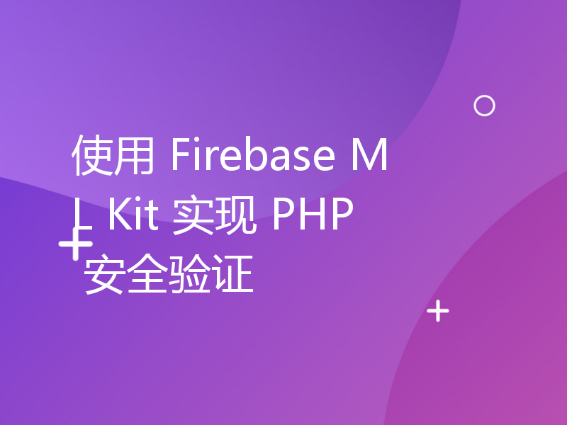 使用 Firebase ML Kit 实现 PHP 安全验证