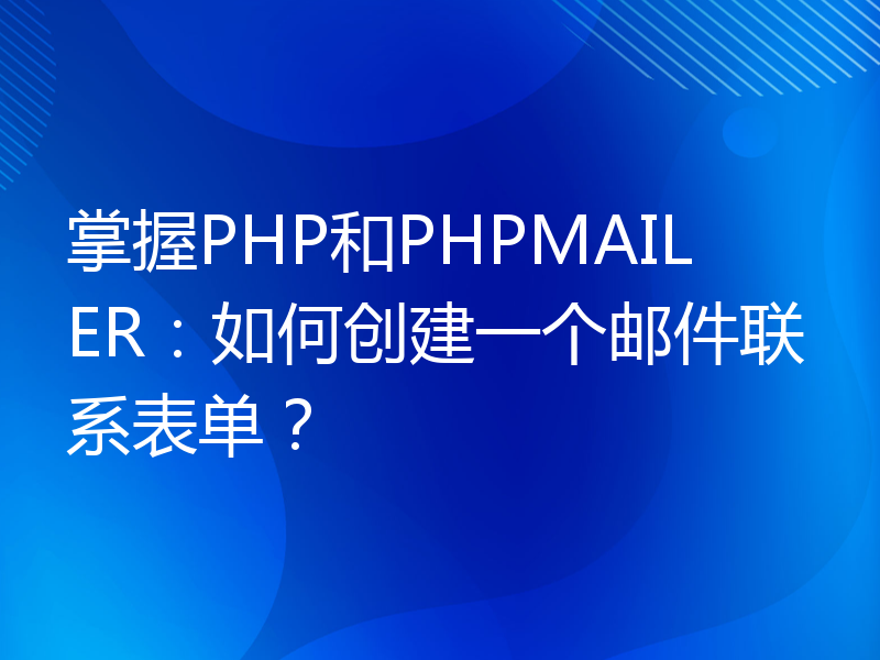 掌握PHP和PHPMAILER：如何创建一个邮件联系表单？