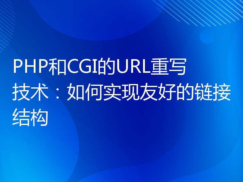 PHP和CGI的URL重写技术：如何实现友好的链接结构