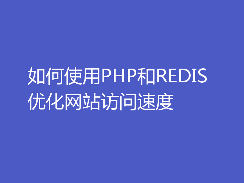 如何使用PHP和REDIS优化网站访问速度