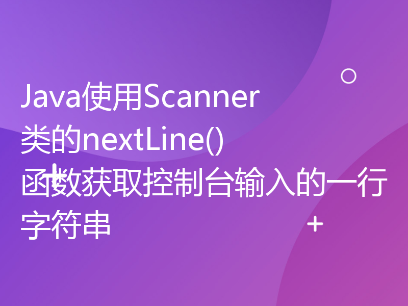 Java使用Scanner类的nextLine()函数获取控制台输入的一行字符串