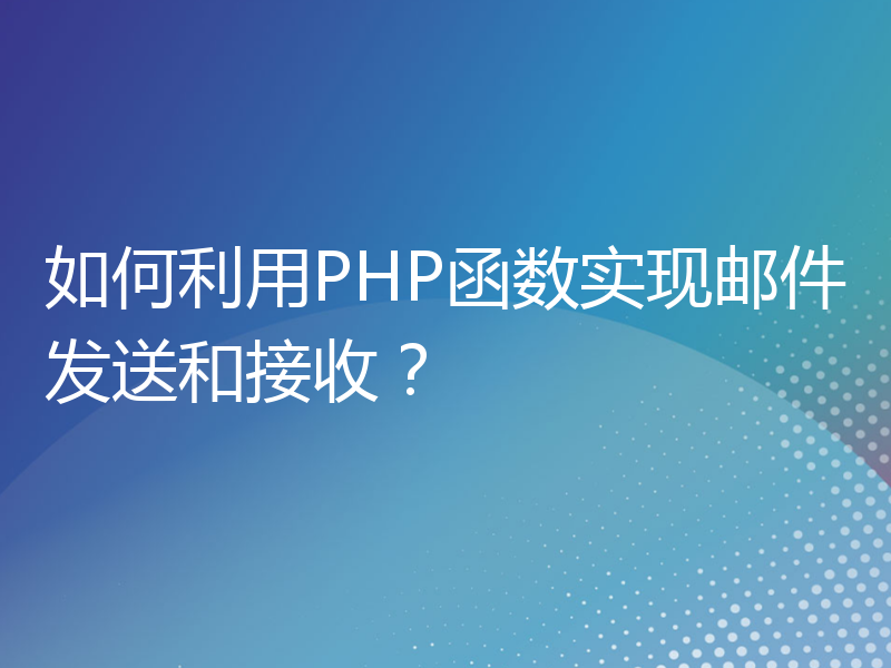 如何利用PHP函数实现邮件发送和接收？