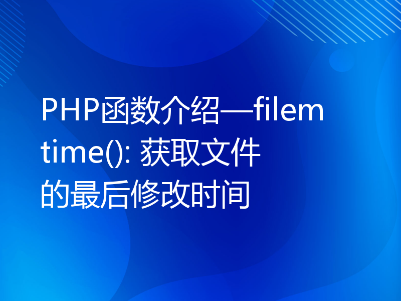 PHP函数介绍—filemtime(): 获取文件的最后修改时间