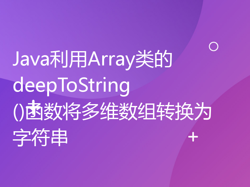 Java利用Array类的deepToString()函数将多维数组转换为字符串