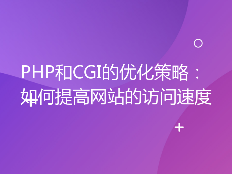 PHP和CGI的优化策略：如何提高网站的访问速度