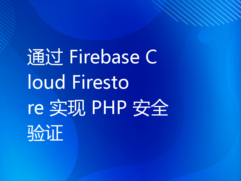 通过 Firebase Cloud Firestore 实现 PHP 安全验证