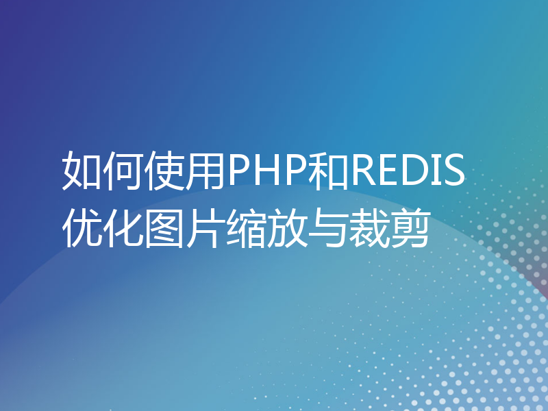 如何使用PHP和REDIS优化图片缩放与裁剪