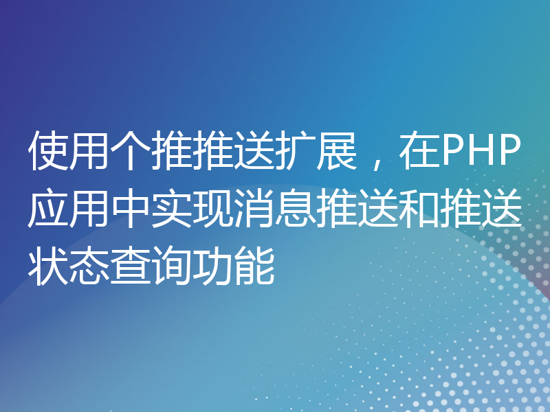 使用个推推送扩展，在PHP应用中实现消息推送和推送状态查询功能