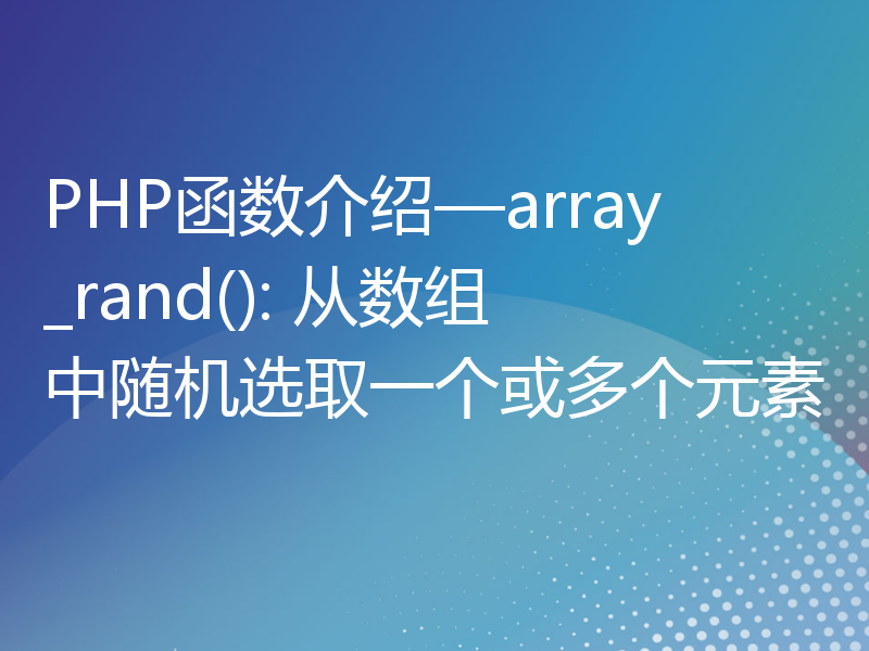 PHP函数介绍—array_rand(): 从数组中随机选取一个或多个元素