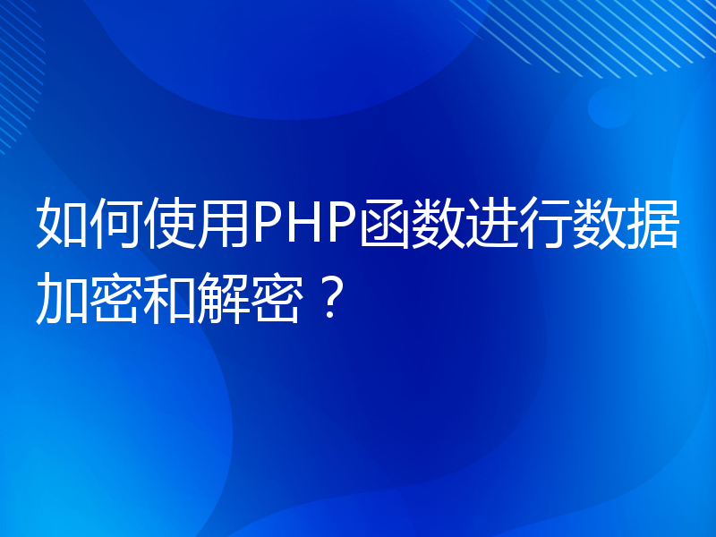 如何使用PHP函数进行数据加密和解密？