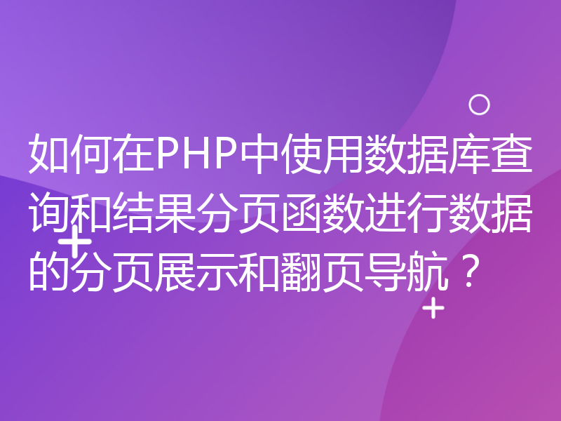 如何在PHP中使用数据库查询和结果分页函数进行数据的分页展示和翻页导航？