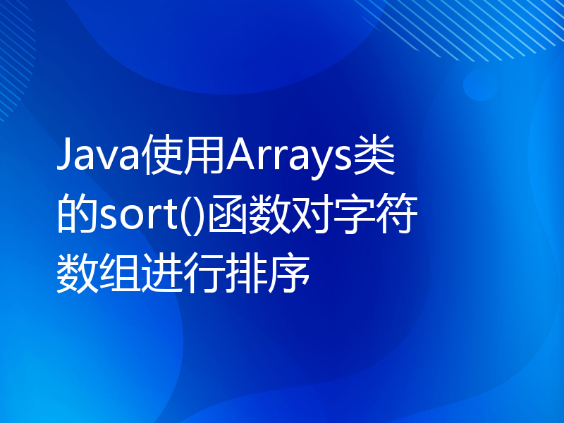 Java使用Arrays类的sort()函数对字符数组进行排序