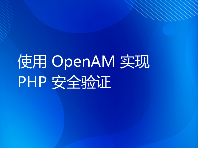 使用 OpenAM 实现 PHP 安全验证