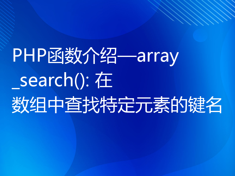 PHP函数介绍—array_search(): 在数组中查找特定元素的键名