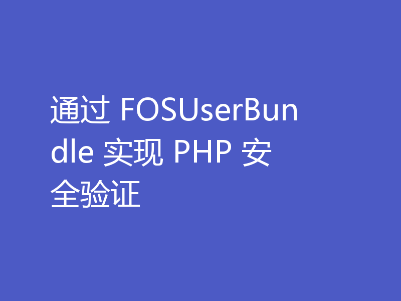 通过 FOSUserBundle 实现 PHP 安全验证