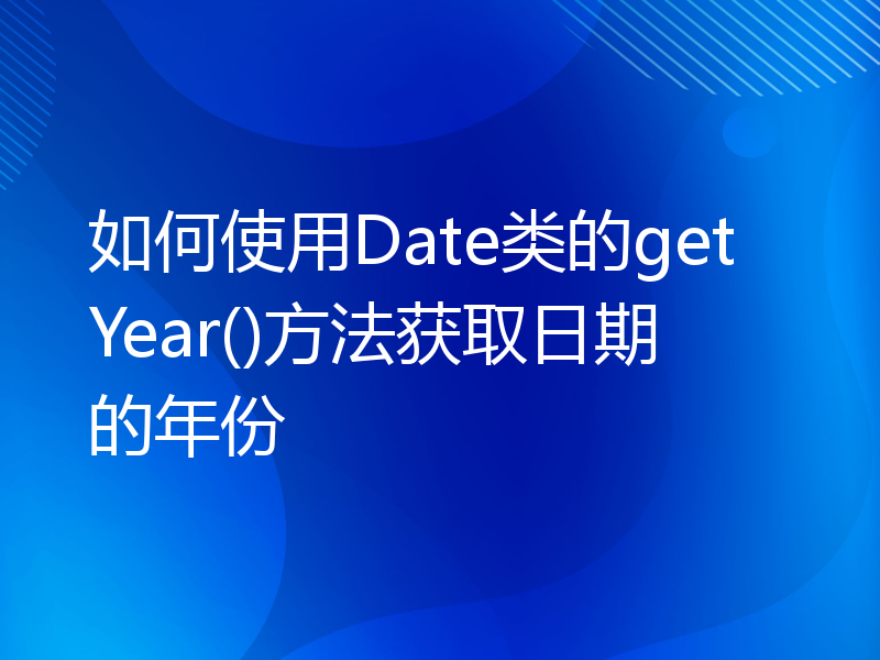 如何使用Date类的getYear()方法获取日期的年份