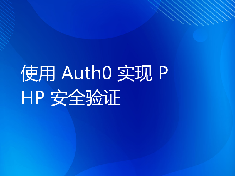 使用 Auth0 实现 PHP 安全验证