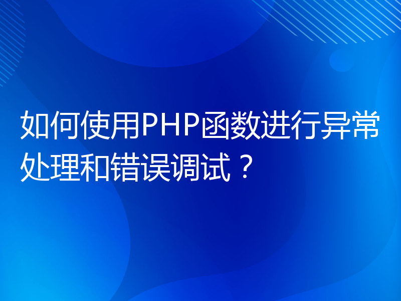 如何使用PHP函数进行异常处理和错误调试？