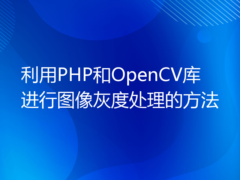 利用PHP和OpenCV库进行图像灰度处理的方法