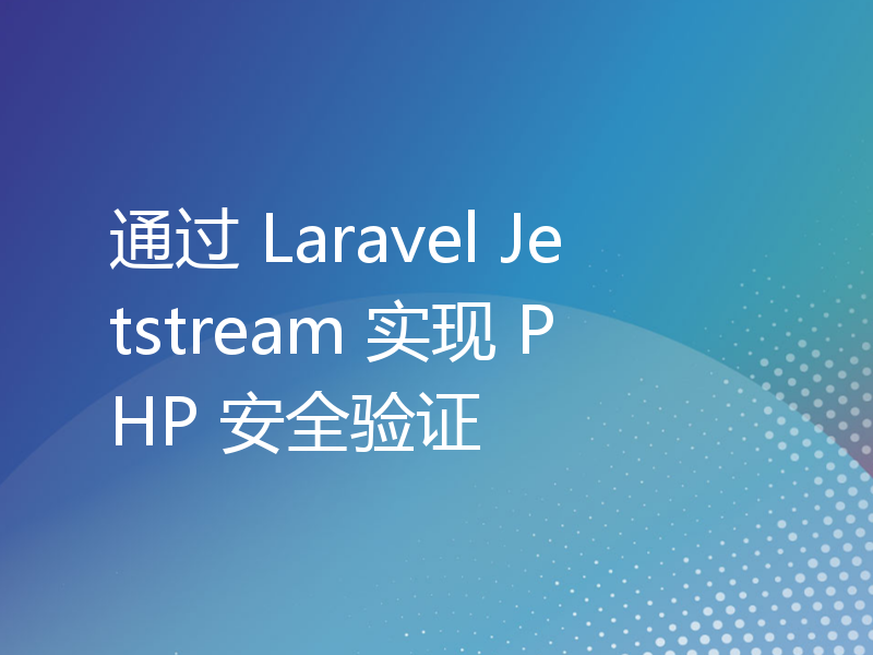 通过 Laravel Jetstream 实现 PHP 安全验证