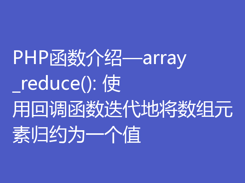 PHP函数介绍—array_reduce(): 使用回调函数迭代地将数组元素归约为一个值