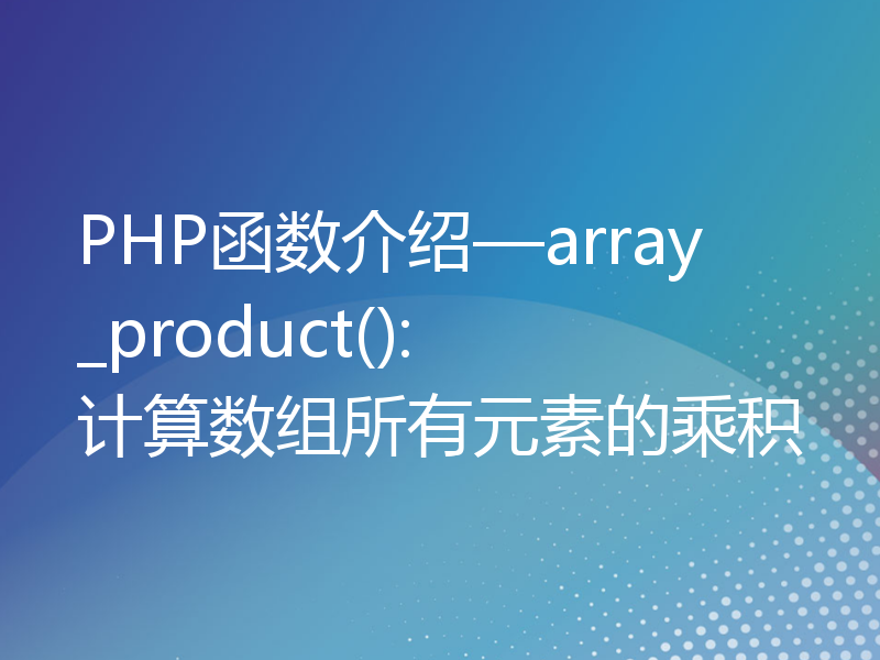 PHP函数介绍—array_product(): 计算数组所有元素的乘积