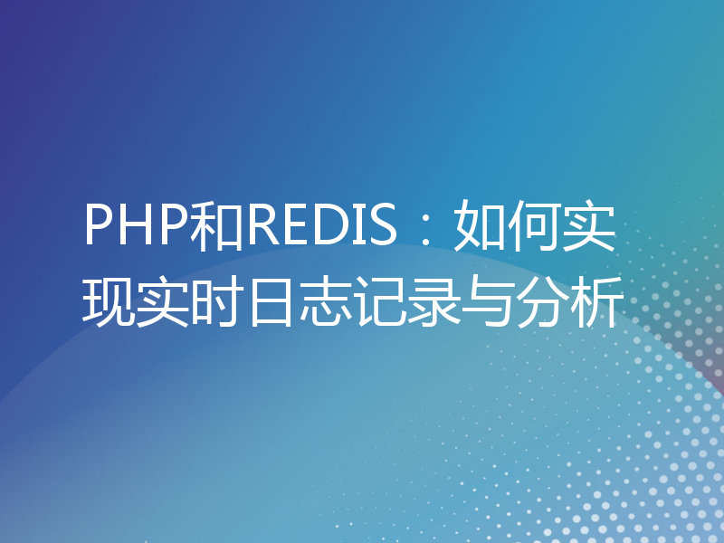 PHP和REDIS：如何实现实时日志记录与分析