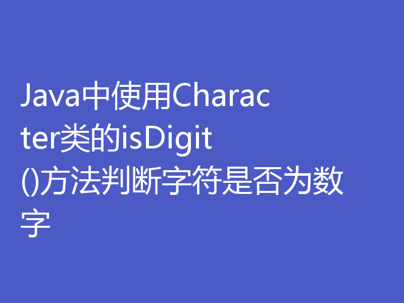 Java中使用Character类的isDigit()方法判断字符是否为数字