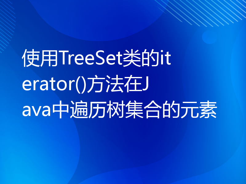 使用TreeSet类的iterator()方法在Java中遍历树集合的元素