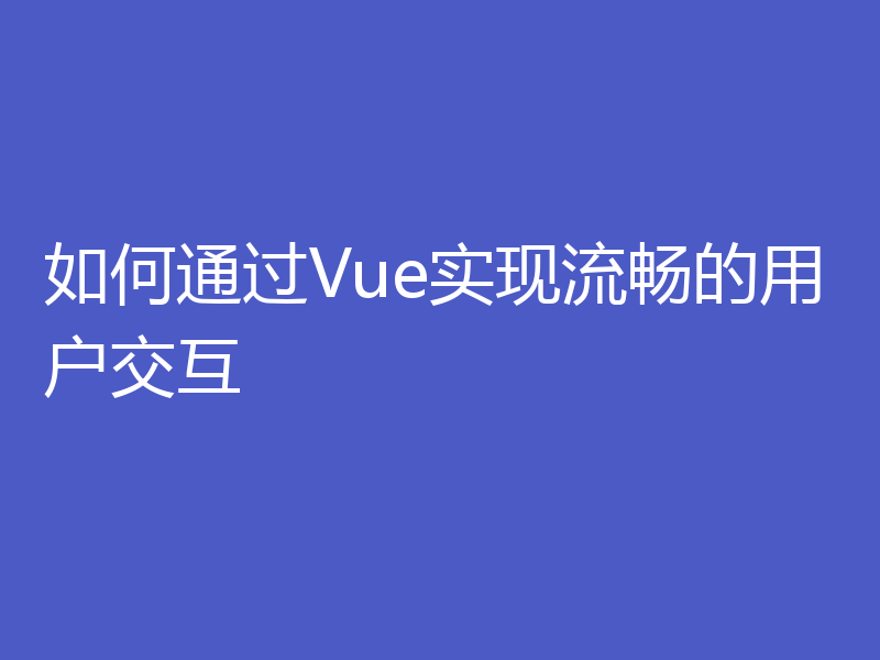 如何通过Vue实现流畅的用户交互