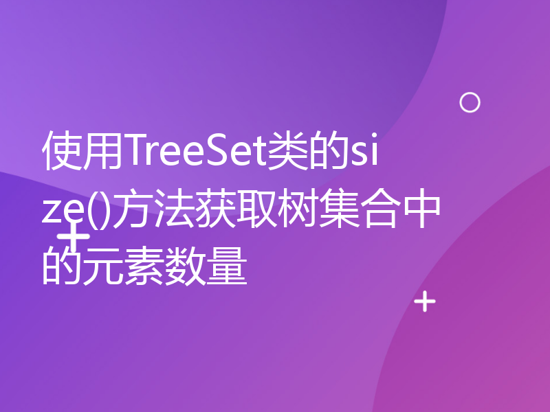 使用TreeSet类的size()方法获取树集合中的元素数量