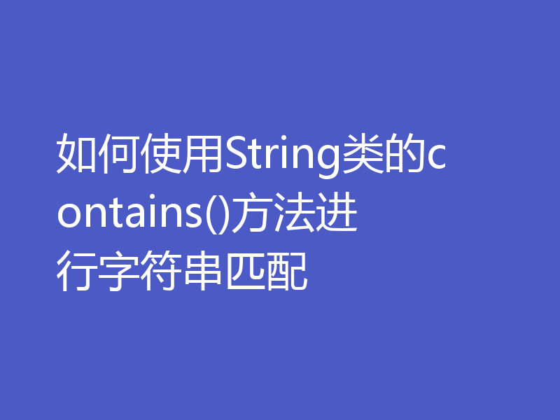 如何使用String类的contains()方法进行字符串匹配