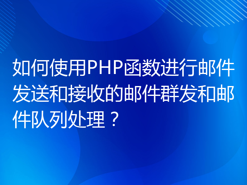 如何使用PHP函数进行邮件发送和接收的邮件群发和邮件队列处理？