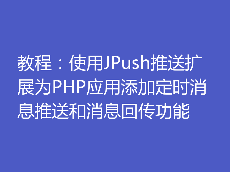 教程：使用JPush推送扩展为PHP应用添加定时消息推送和消息回传功能