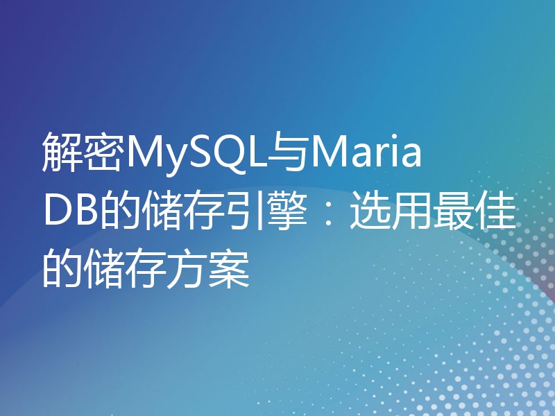 解密MySQL与MariaDB的储存引擎：选用最佳的储存方案