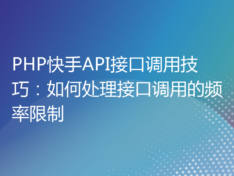 PHP快手API接口调用技巧：如何处理接口调用的频率限制