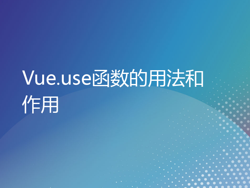 Vue.use函数的用法和作用