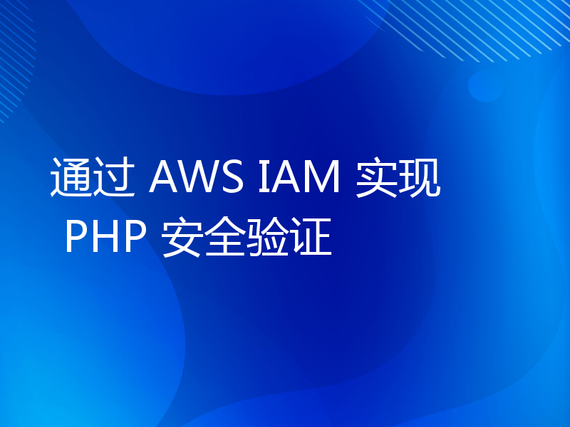 通过 AWS IAM 实现 PHP 安全验证