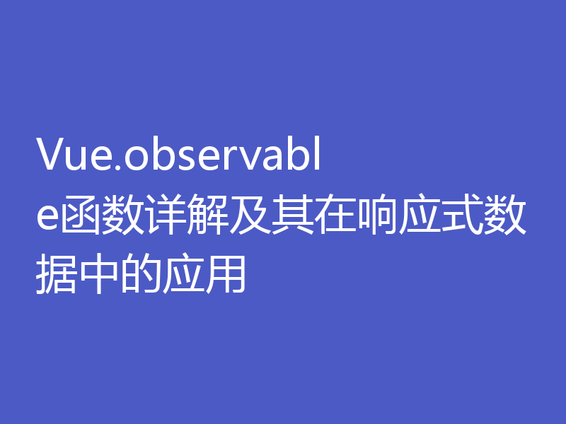 Vue.observable函数详解及其在响应式数据中的应用