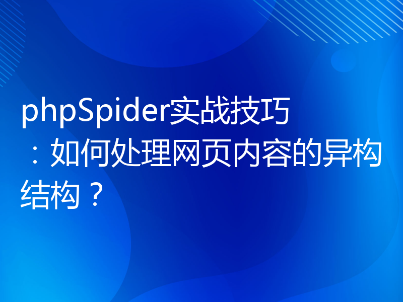 phpSpider实战技巧：如何处理网页内容的异构结构？