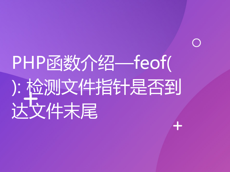 PHP函数介绍—feof(): 检测文件指针是否到达文件末尾