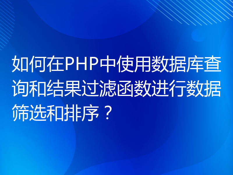 如何在PHP中使用数据库查询和结果过滤函数进行数据筛选和排序？