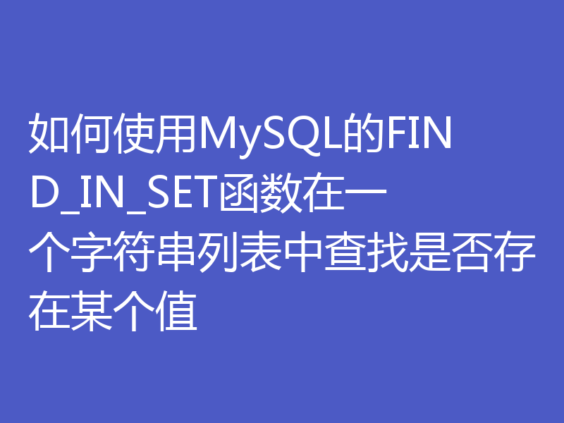 如何使用MySQL的FIND_IN_SET函数在一个字符串列表中查找是否存在某个值