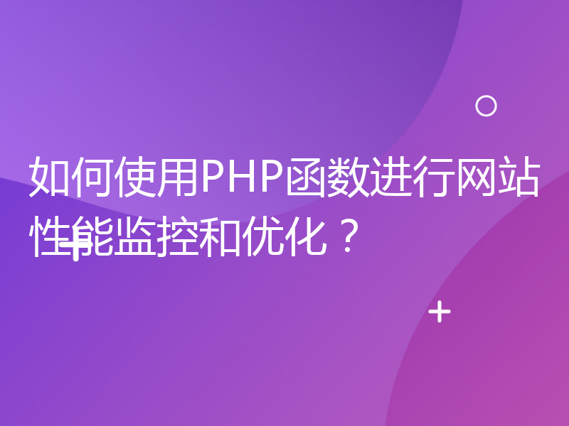 如何使用PHP函数进行网站性能监控和优化？