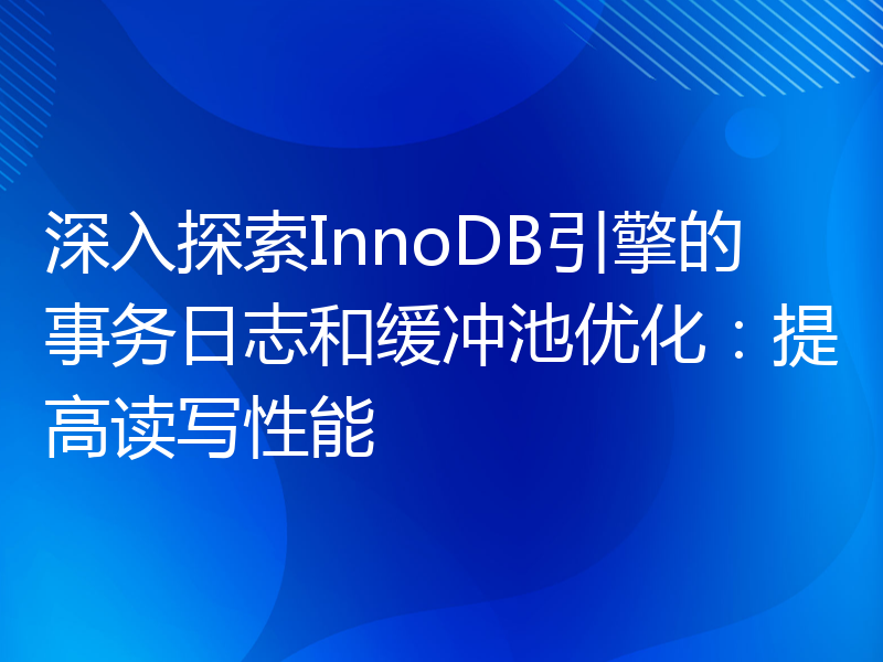 深入探索InnoDB引擎的事务日志和缓冲池优化：提高读写性能