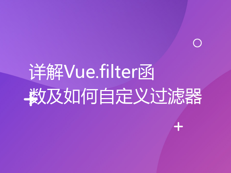 详解Vue.filter函数及如何自定义过滤器