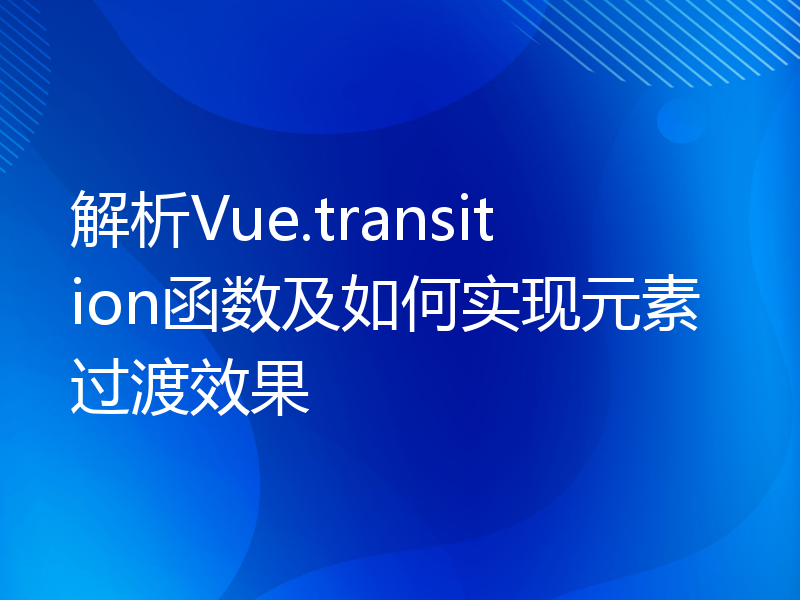 解析Vue.transition函数及如何实现元素过渡效果